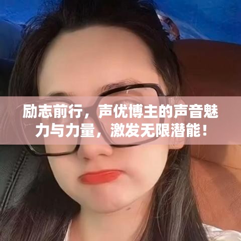 励志前行，声优博主的声音魅力与力量，激发无限潜能！