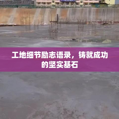 工地细节励志语录，铸就成功的坚实基石
