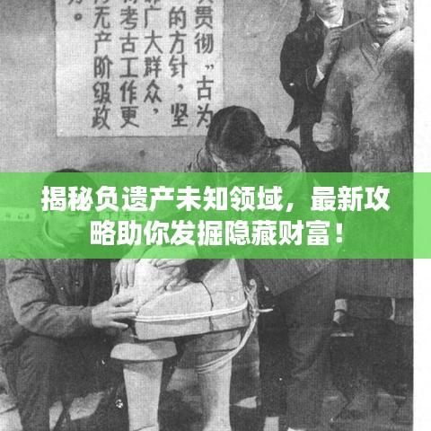 揭秘负遗产未知领域，最新攻略助你发掘隐藏财富！