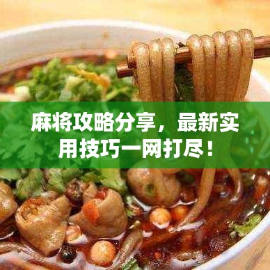 麻将攻略分享，最新实用技巧一网打尽！