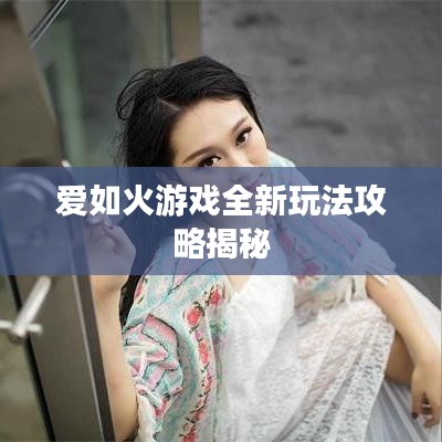 爱如火游戏全新玩法攻略揭秘