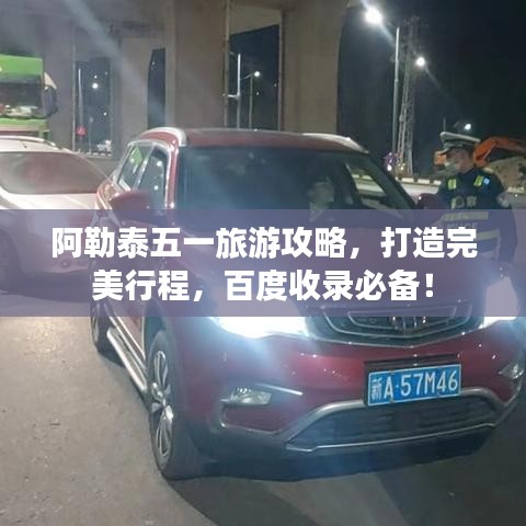 阿勒泰五一旅游攻略，打造完美行程，百度收录必备！