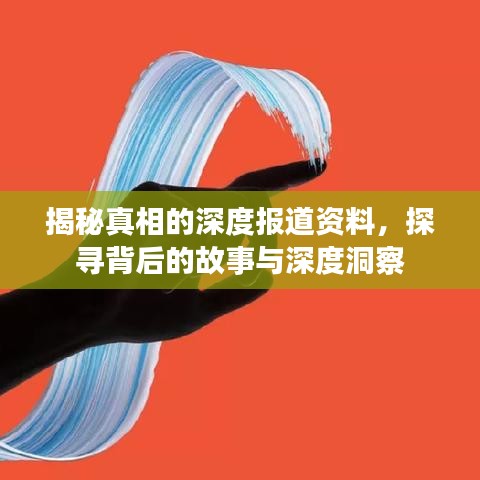 揭秘真相的深度报道资料，探寻背后的故事与深度洞察