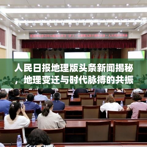 人民日报地理版头条新闻揭秘，地理变迁与时代脉搏的共振