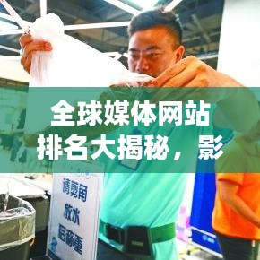 全球媒体网站排名大揭秘，影响力深度分析！
