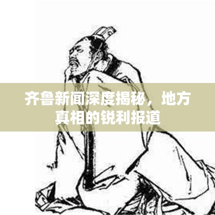 齐鲁新闻深度揭秘，地方真相的锐利报道