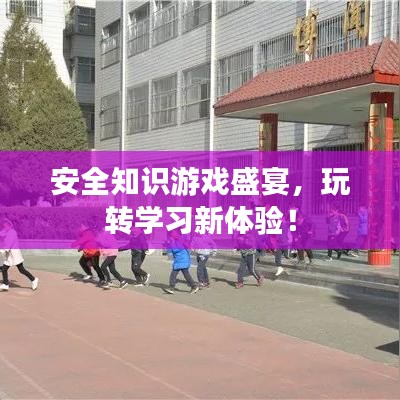 安全知识游戏盛宴，玩转学习新体验！