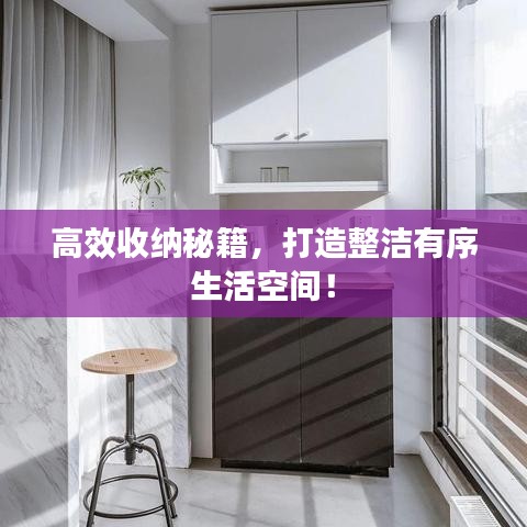 高效收纳秘籍，打造整洁有序生活空间！