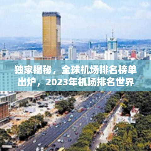 独家揭秘，全球机场排名榜单出炉，2023年机场排名世界概览！