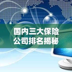 国内三大保险公司排名揭秘，权威解析，排名榜单全知道！