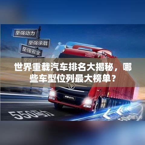 世界重载汽车排名大揭秘，哪些车型位列最大榜单？