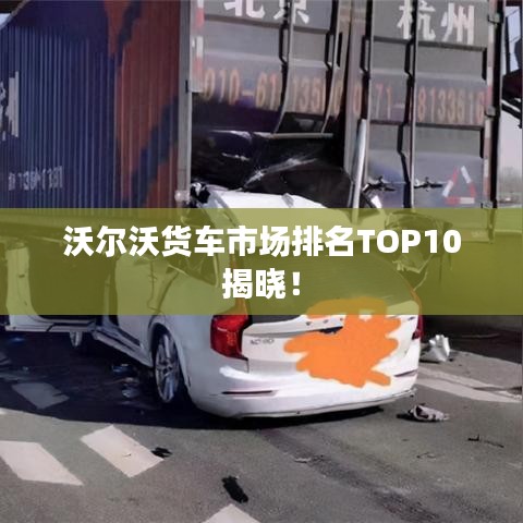 沃尔沃货车市场排名TOP10揭晓！