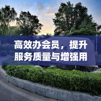 高效办会员，提升服务质量与增强用户体验的秘籍