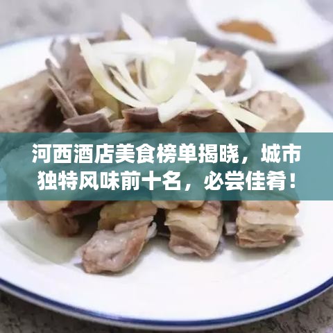 河西酒店美食榜单揭晓，城市独特风味前十名，必尝佳肴！