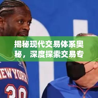 揭秘现代交易体系奥秘，深度探索交易专题