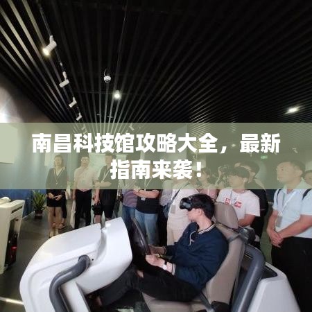 南昌科技馆攻略大全，最新指南来袭！