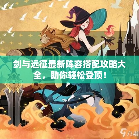 剑与远征最新阵容搭配攻略大全，助你轻松登顶！