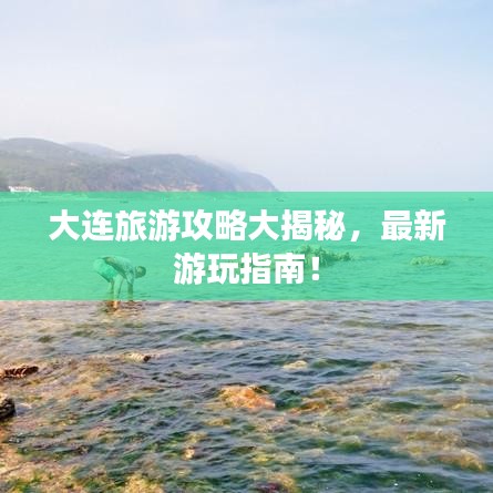 大连旅游攻略大揭秘，最新游玩指南！