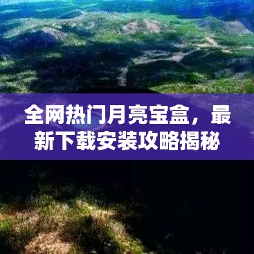 全网热门月亮宝盒，最新下载安装攻略揭秘！