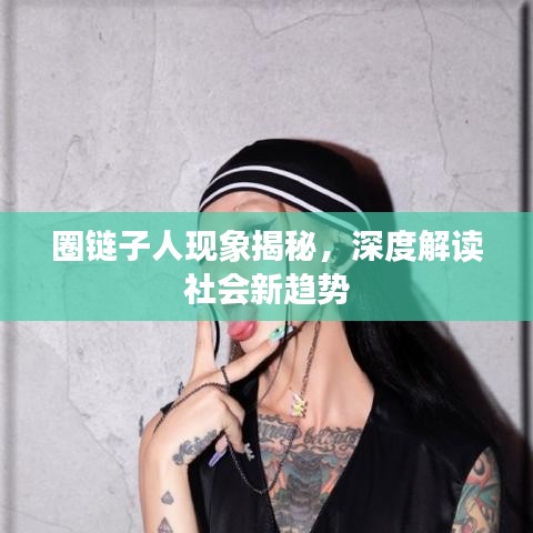圈链子人现象揭秘，深度解读社会新趋势