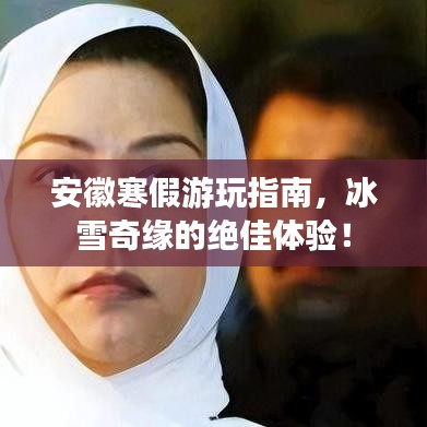 安徽寒假游玩指南，冰雪奇缘的绝佳体验！