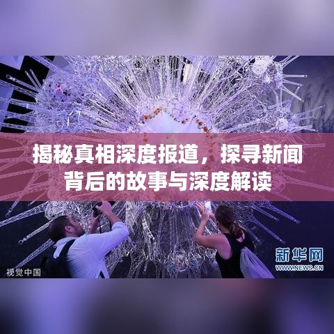 揭秘真相深度报道，探寻新闻背后的故事与深度解读