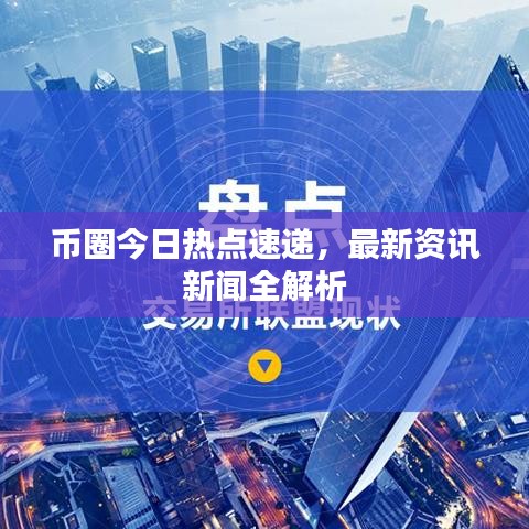 币圈今日热点速递，最新资讯新闻全解析