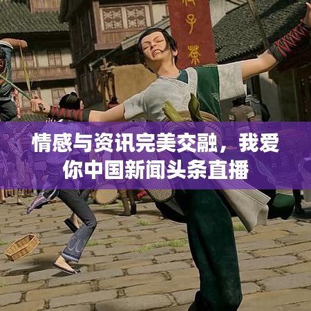 情感与资讯完美交融，我爱你中国新闻头条直播