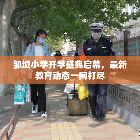 邹城小学开学盛典启幕，最新教育动态一网打尽