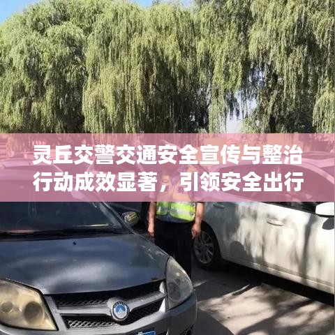 灵丘交警交通安全宣传与整治行动成效显著，引领安全出行新风尚