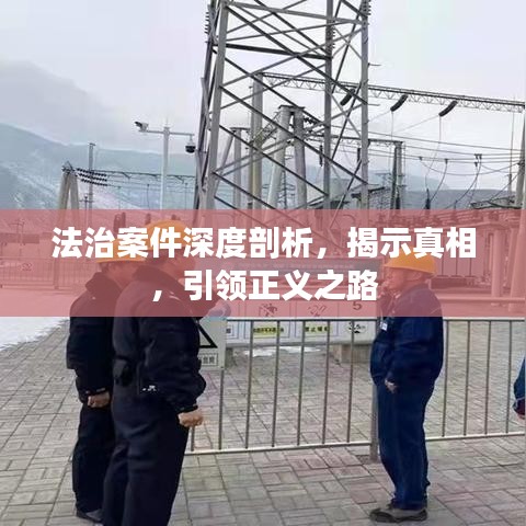 法治案件深度剖析，揭示真相，引领正义之路