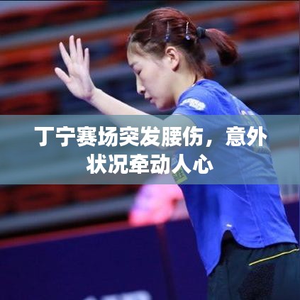 丁宁赛场突发腰伤，意外状况牵动人心