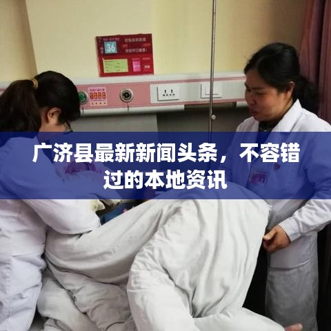 广济县最新新闻头条，不容错过的本地资讯
