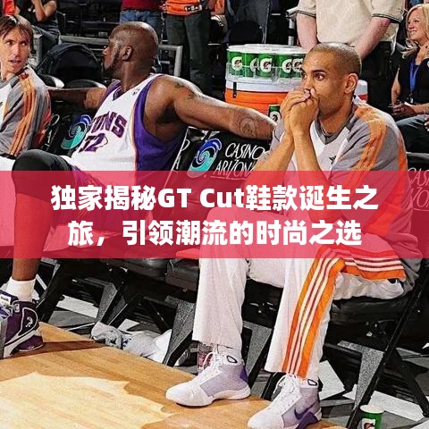 独家揭秘GT Cut鞋款诞生之旅，引领潮流的时尚之选