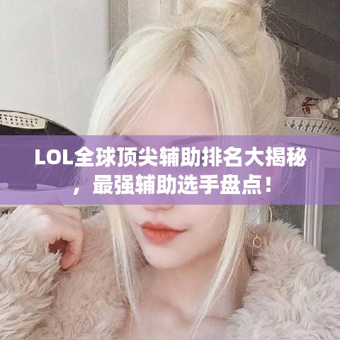 LOL全球顶尖辅助排名大揭秘，最强辅助选手盘点！