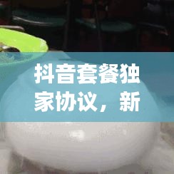 抖音套餐独家协议，新时代合作模式深度解析