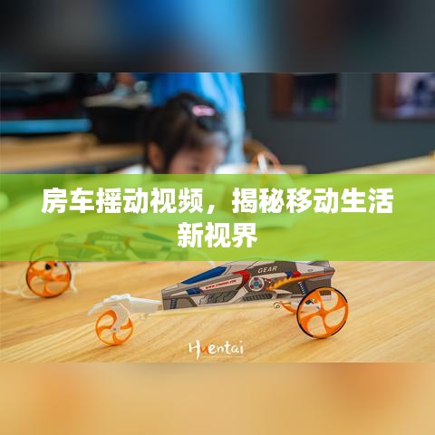房车摇动视频，揭秘移动生活新视界