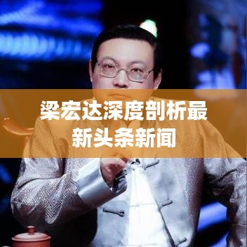 梁宏达深度剖析最新头条新闻