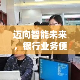 迈向智能未来，银行业务便捷升级！