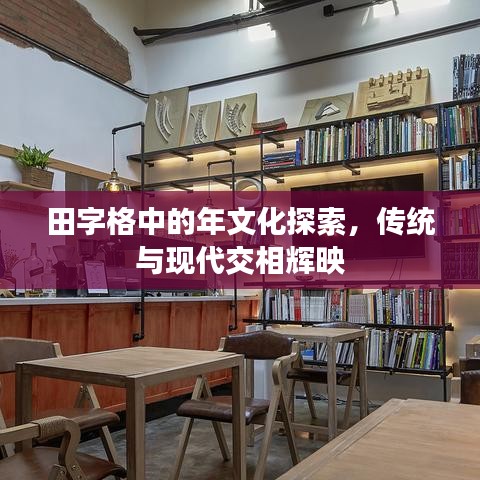 田字格中的年文化探索，传统与现代交相辉映