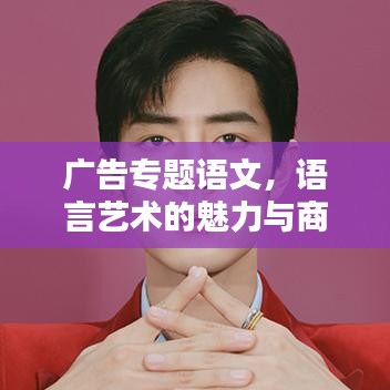 广告专题语文，语言艺术的魅力与商业价值探索