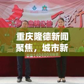 重庆隆德新闻聚焦，城市新动向与发展亮点揭秘