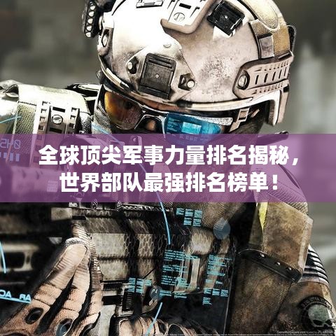 全球顶尖军事力量排名揭秘，世界部队最强排名榜单！