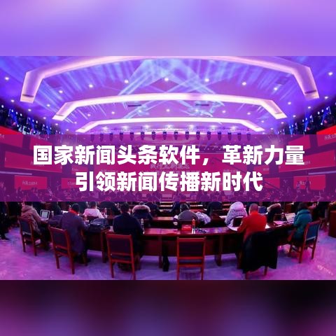 国家新闻头条软件，革新力量引领新闻传播新时代