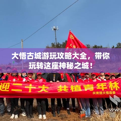 大悟古城游玩攻略大全，带你玩转这座神秘之城！