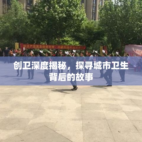 创卫深度揭秘，探寻城市卫生背后的故事