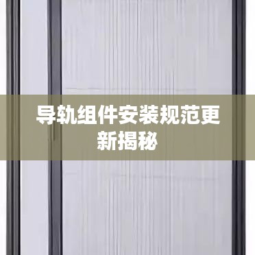 导轨组件安装规范更新揭秘