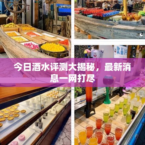 今日酒水评测大揭秘，最新消息一网打尽