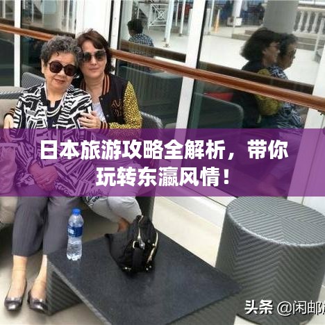 日本旅游攻略全解析，带你玩转东瀛风情！