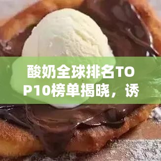 酸奶全球排名TOP10榜单揭晓，诱人风采与图片大放送！